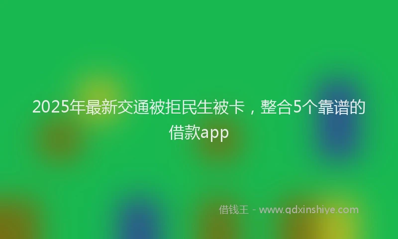 2025年最新交通被拒民生被卡，整合5个靠谱的借款app