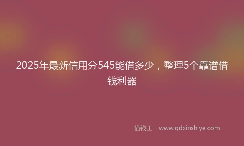 2025年最新信用分545能借多少，整理5个靠谱借钱利器