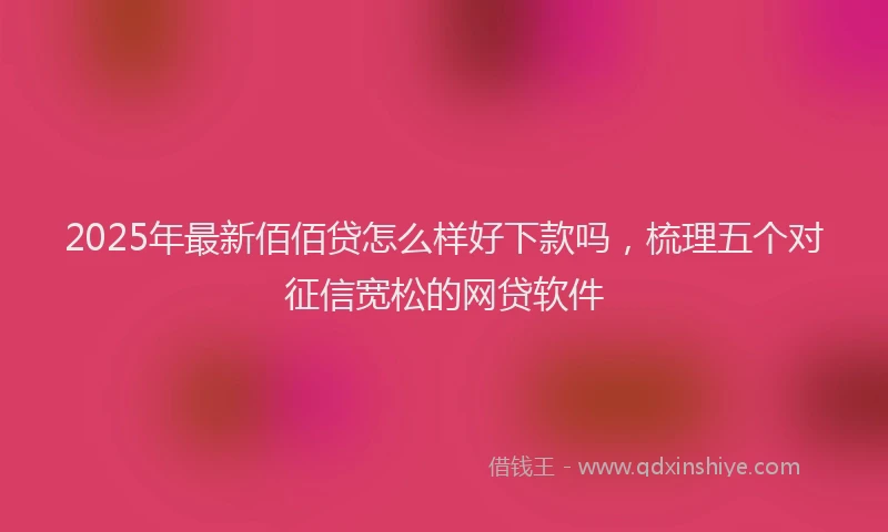 2025年最新佰佰贷怎么样好下款吗，梳理五个对征信宽松的网贷软件