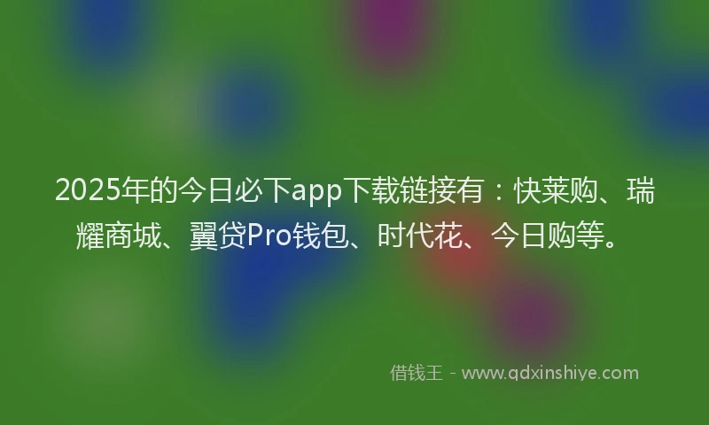 2025年的今日必下app下载链接有：快莱购、瑞耀商城、翼贷Pro钱包、时代花、今日购等。