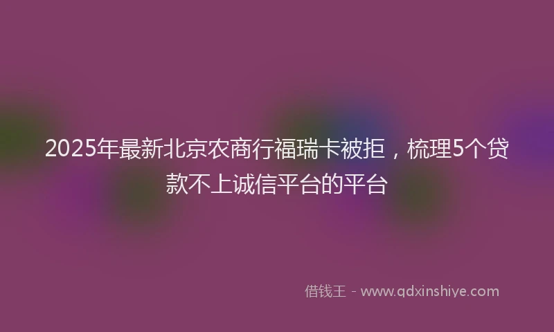2025年最新北京农商行福瑞卡被拒，梳理5个贷款不上诚信平台的平台