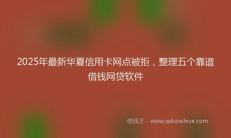 2025年最新华夏信用卡网点被拒，整理五个靠谱借钱网贷软件
