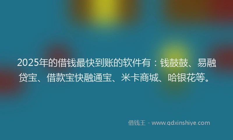 2025年的借钱最快到账的软件有：钱鼓鼓、易融贷宝、借款宝快融通宝、米卡商城、哈银花等。