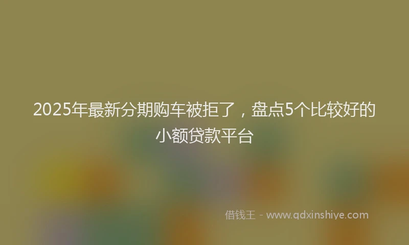 2025年最新分期购车被拒了，盘点5个比较好的小额贷款平台