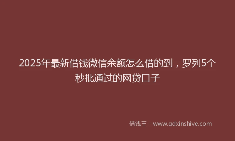 2025年最新借钱微信余额怎么借的到，罗列5个秒批通过的网贷口子