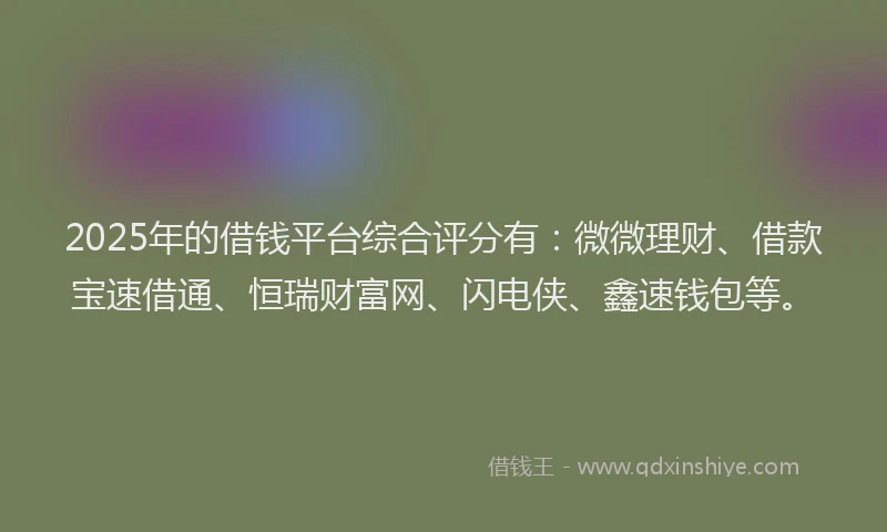 2025年的借钱平台综合评分有：微微理财、借款宝速借通、恒瑞财富网、闪电侠、鑫速钱包等。