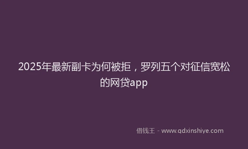 2025年最新副卡为何被拒，罗列五个对征信宽松的网贷app