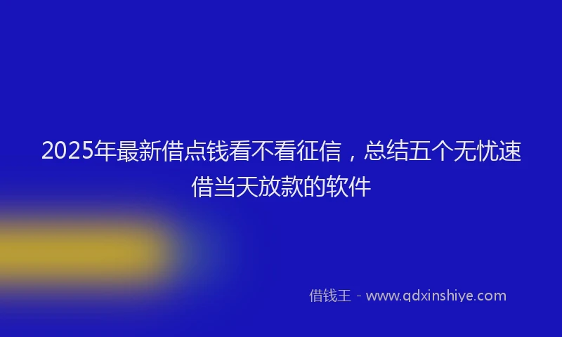 2025年最新借点钱看不看征信，总结五个无忧速借当天放款的软件