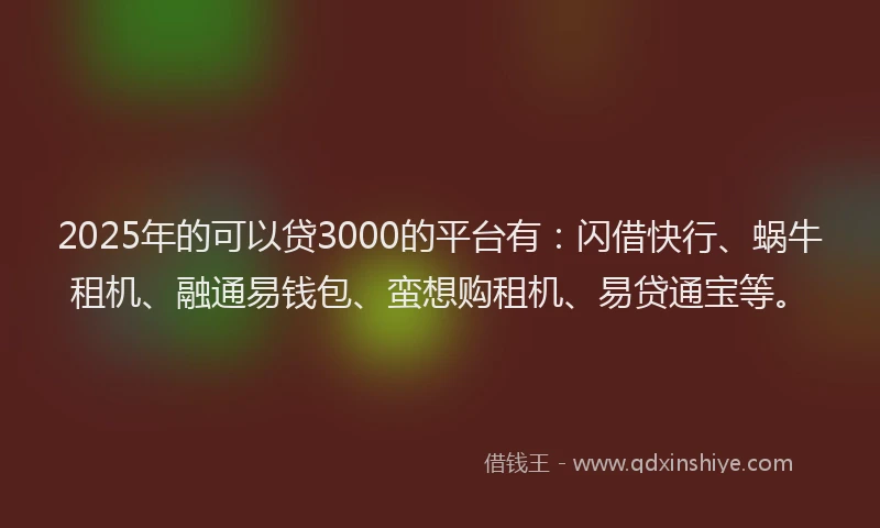 2025年的可以贷3000的平台有：闪借快行、蜗牛租机、融通易钱包、蛮想购租机、易贷通宝等。