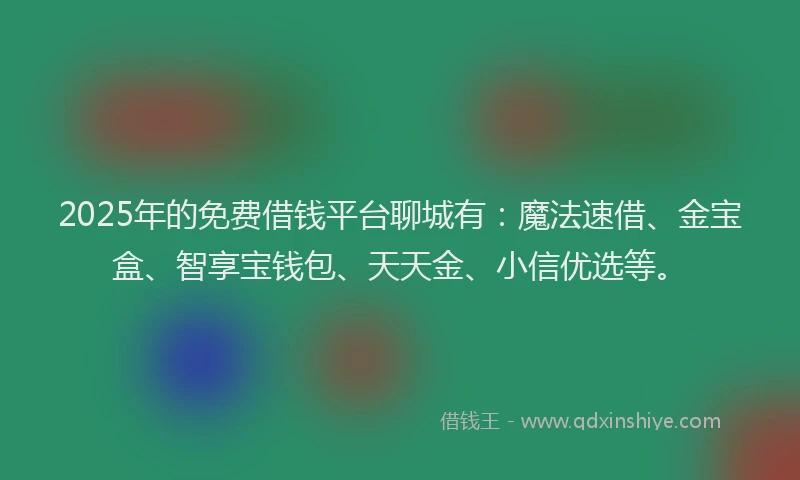 2025年的免费借钱平台聊城有：魔法速借、金宝盒、智享宝钱包、天天金、小信优选等。