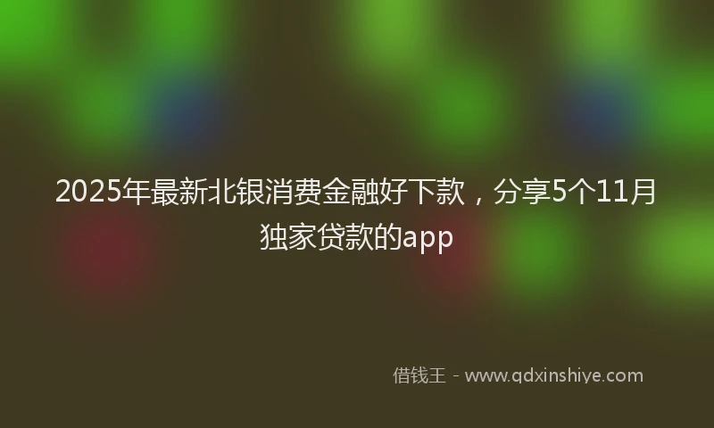 2025年最新北银消费金融好下款，分享5个11月独家贷款的app