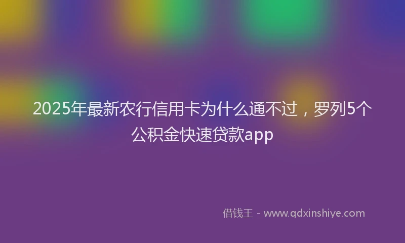 2025年最新农行信用卡为什么通不过，罗列5个公积金快速贷款app