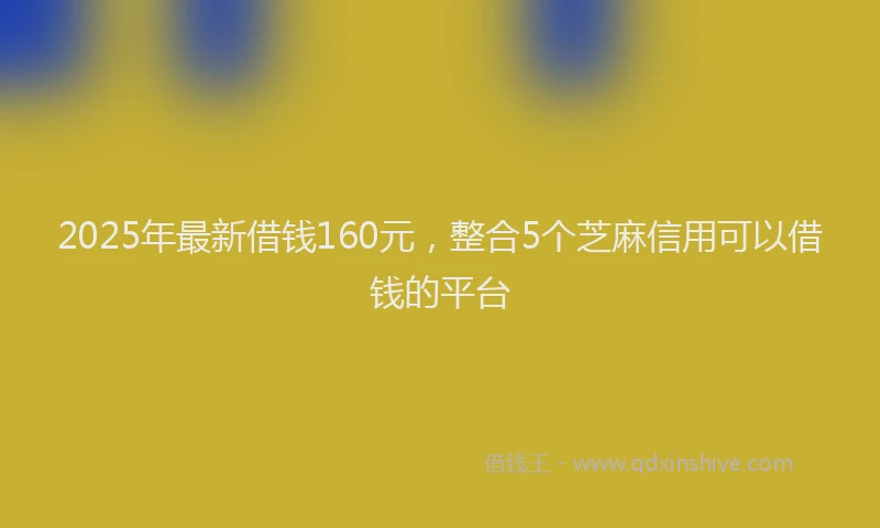 2025年最新借钱160元，整合5个芝麻信用可以借钱的平台