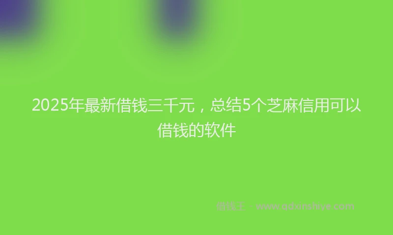 2025年最新借钱三千元，总结5个芝麻信用可以借钱的软件
