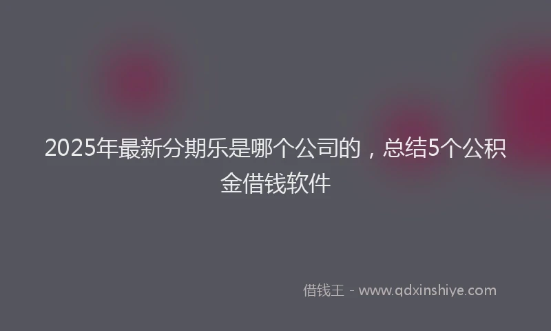 2025年最新分期乐是哪个公司的，总结5个公积金借钱软件