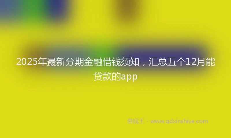 2025年最新分期金融借钱须知，汇总五个12月能贷款的app