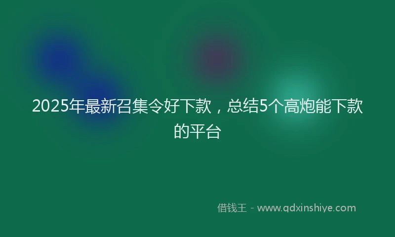 2025年最新召集令好下款，总结5个高炮能下款的平台