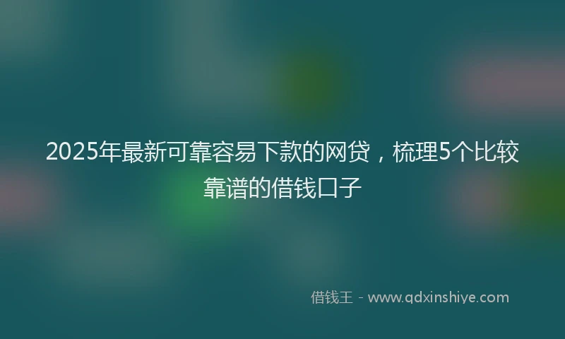 2025年最新可靠容易下款的网贷，梳理5个比较靠谱的借钱口子