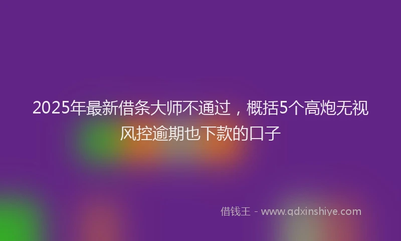 2025年最新借条大师不通过，概括5个高炮无视风控逾期也下款的口子