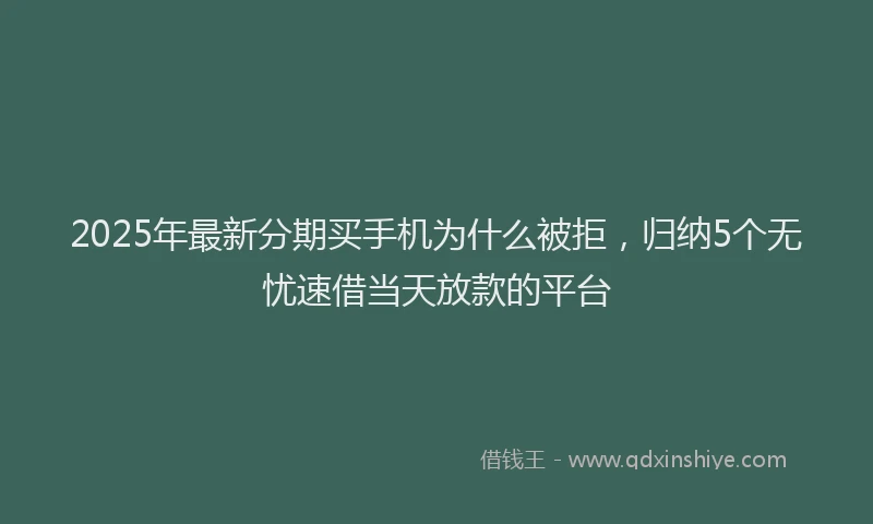 2025年最新分期买手机为什么被拒，归纳5个无忧速借当天放款的平台