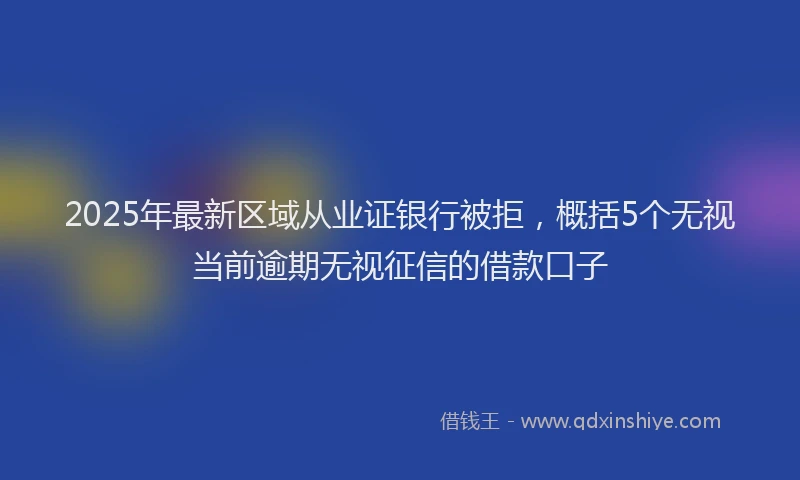 2025年最新区域从业证银行被拒，概括5个无视当前逾期无视征信的借款口子