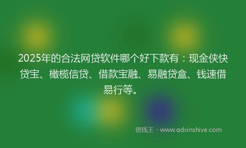 2025年的合法网贷软件哪个好下款有：现金侠快贷宝、橄榄信贷、借款宝融、易融贷盒、钱速借易行等。