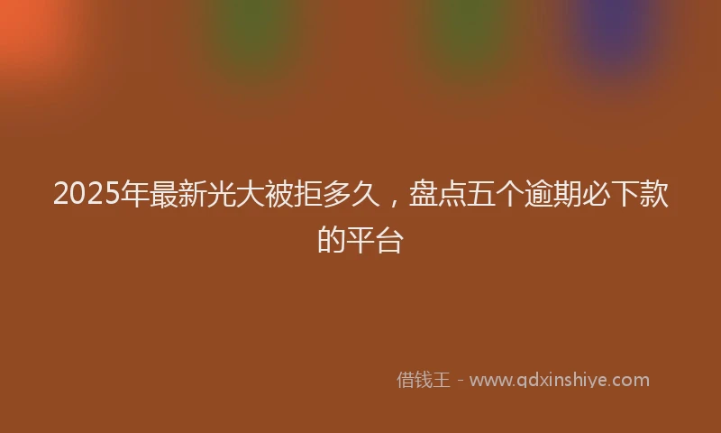 2025年最新光大被拒多久，盘点五个逾期必下款的平台