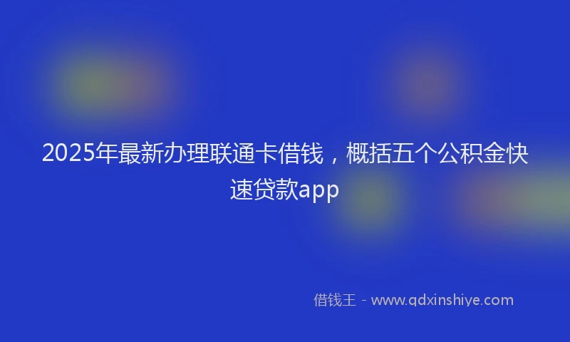 2025年最新办理联通卡借钱，概括五个公积金快速贷款app