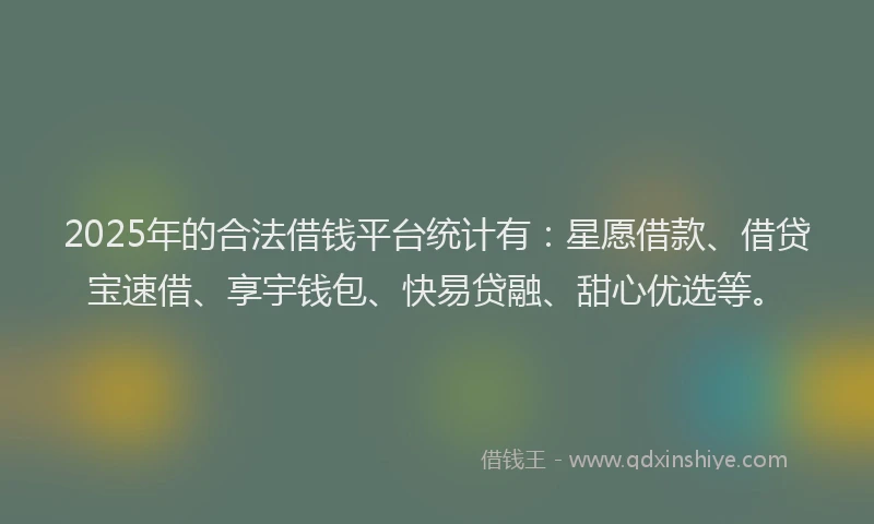 2025年的合法借钱平台统计有：星愿借款、借贷宝速借、享宇钱包、快易贷融、甜心优选等。