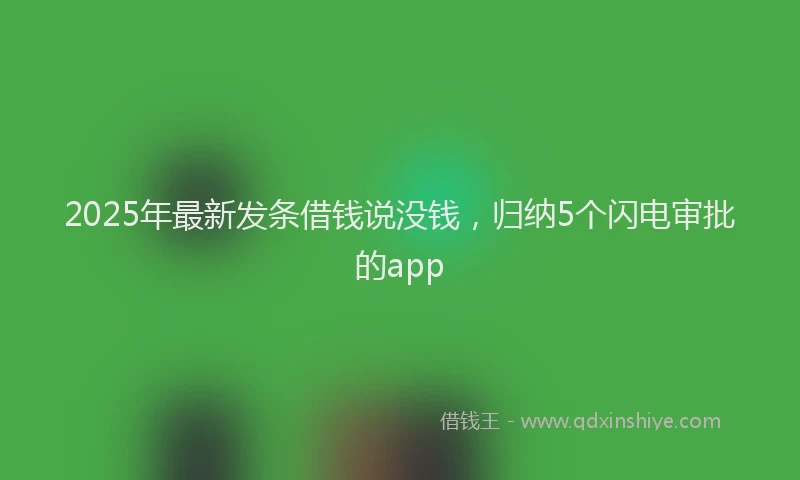 2025年最新发条借钱说没钱，归纳5个闪电审批的app