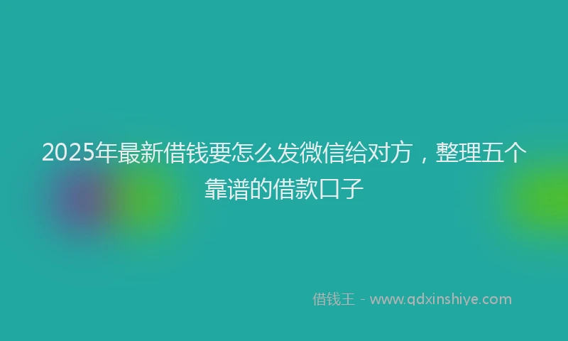 2025年最新借钱要怎么发微信给对方，整理五个靠谱的借款口子