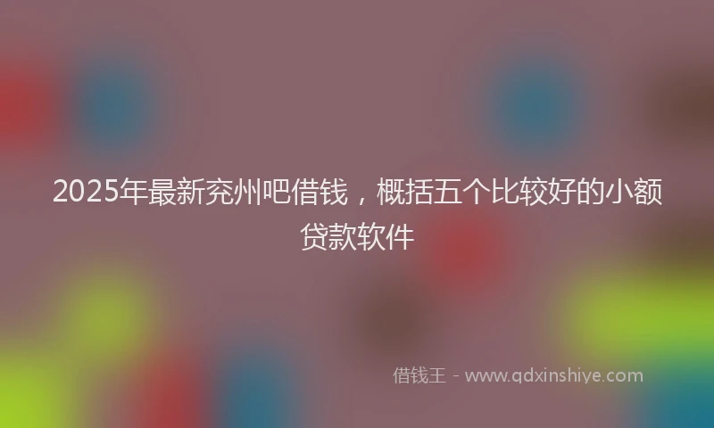 2025年最新兖州吧借钱，概括五个比较好的小额贷款软件