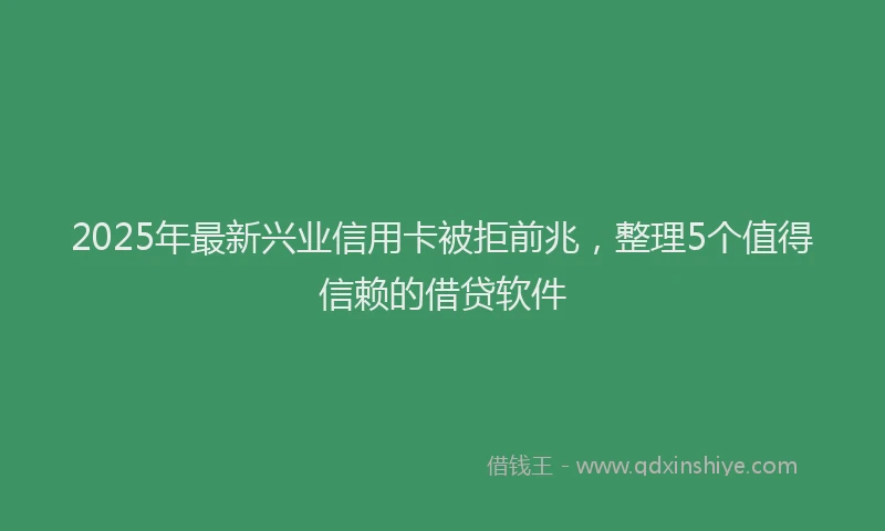 2025年最新兴业信用卡被拒前兆，整理5个值得信赖的借贷软件