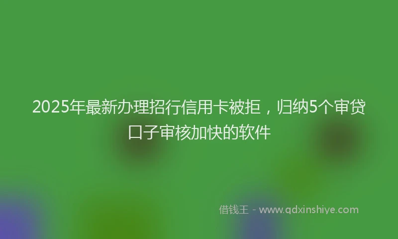 2025年最新办理招行信用卡被拒，归纳5个审贷口子审核加快的软件