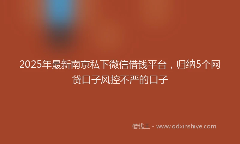 2025年最新南京私下微信借钱平台，归纳5个网贷口子风控不严的口子