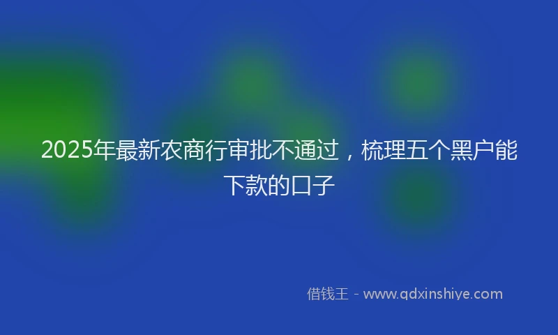 2025年最新农商行审批不通过，梳理五个黑户能下款的口子