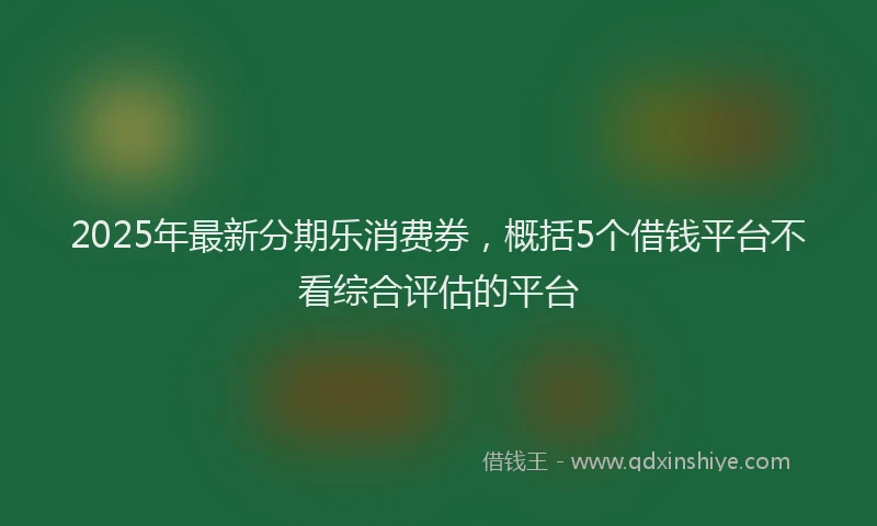 2025年最新分期乐消费券，概括5个借钱平台不看综合评估的平台