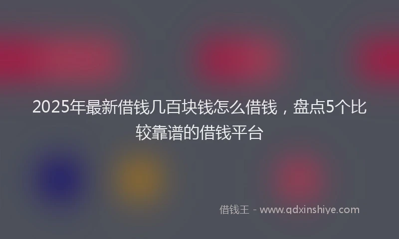 2025年最新借钱几百块钱怎么借钱，盘点5个比较靠谱的借钱平台