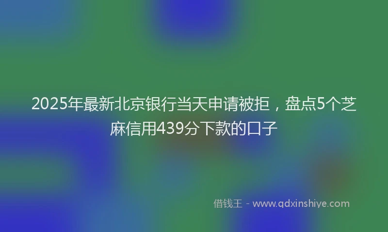2025年最新北京银行当天申请被拒，盘点5个芝麻信用439分下款的口子