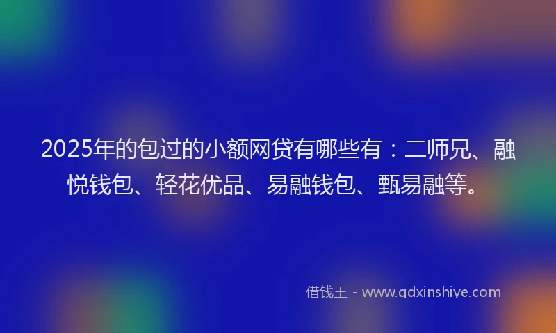 2025年的包过的小额网贷有哪些有:二师兄、融悦钱包、轻花优品、易融钱包、甄易融等。