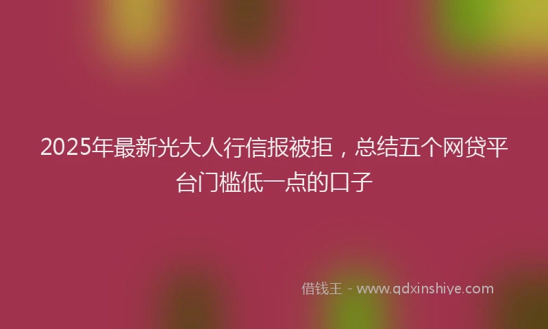 2025年最新光大人行信报被拒，总结五个网贷平台门槛低一点的口子