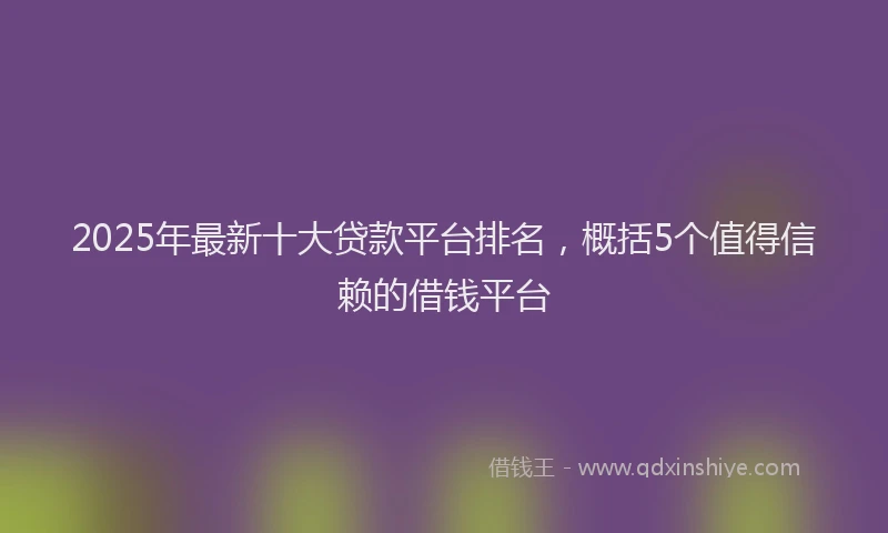 2025年最新十大贷款平台排名，概括5个值得信赖的借钱平台
