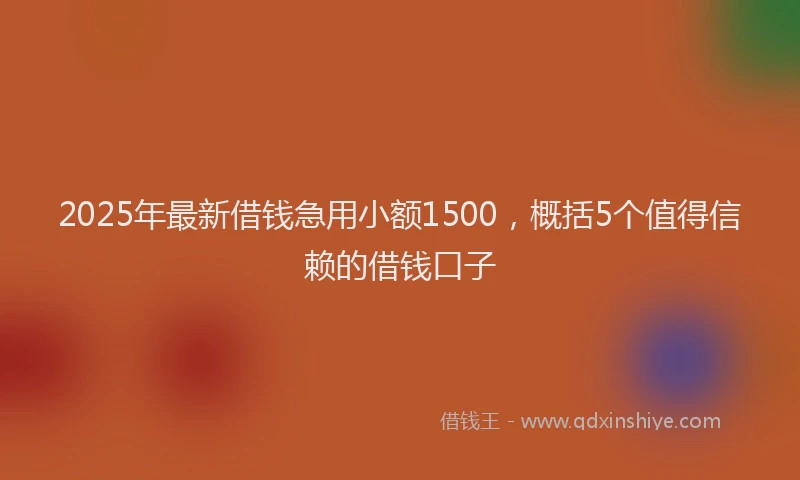 2025年最新借钱急用小额1500，概括5个值得信赖的借钱口子