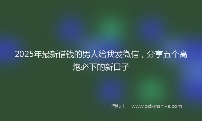 2025年最新借钱的男人给我发微信，分享五个高炮必下的新口子