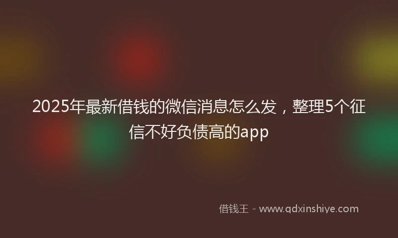 2025年最新借钱的微信消息怎么发，整理5个征信不好负债高的app