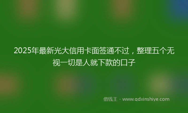 2025年最新光大信用卡面签通不过，整理五个无视一切是人就下款的口子