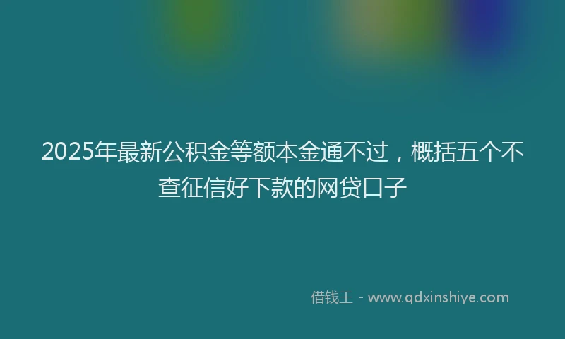 2025年最新公积金等额本金通不过，概括五个不查征信好下款的网贷口子