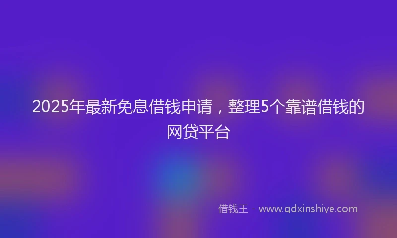 2025年最新免息借钱申请，整理5个靠谱借钱的网贷平台