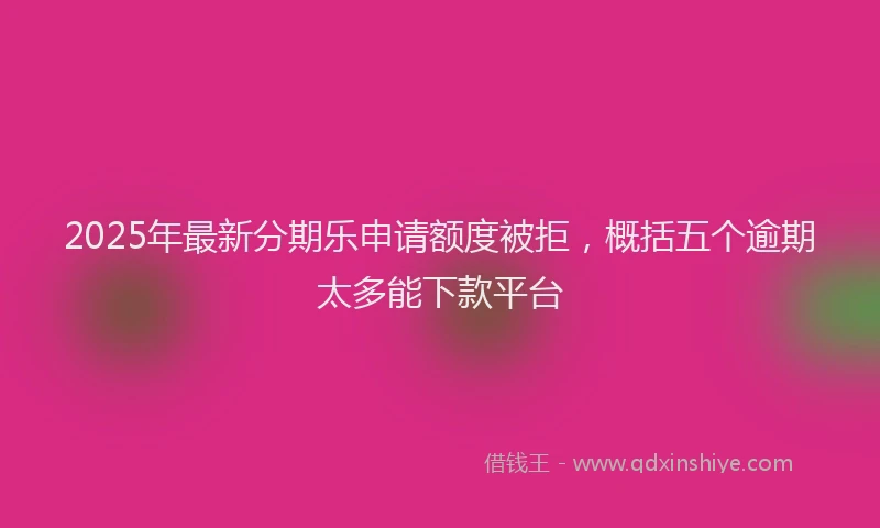 2025年最新分期乐申请额度被拒，概括五个逾期太多能下款平台