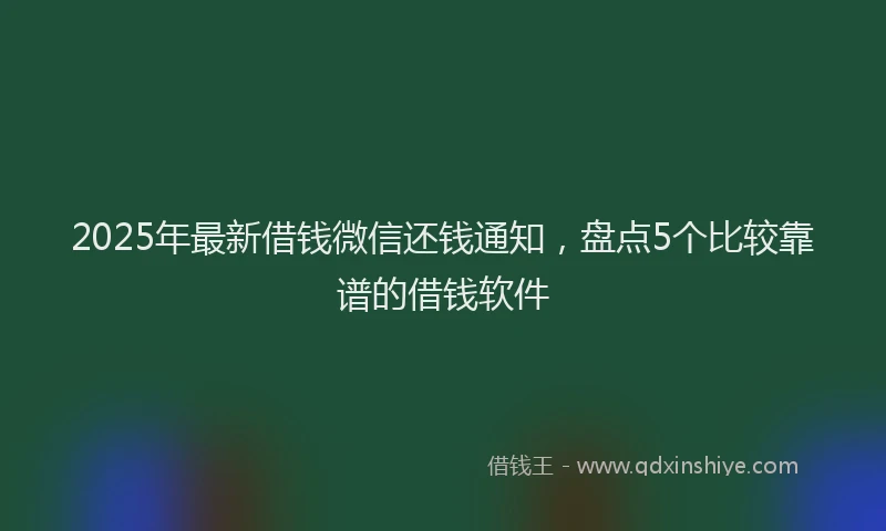 2025年最新借钱微信还钱通知，盘点5个比较靠谱的借钱软件
